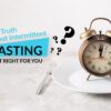 The Truth About Intermittent Fasting Is It Right for You